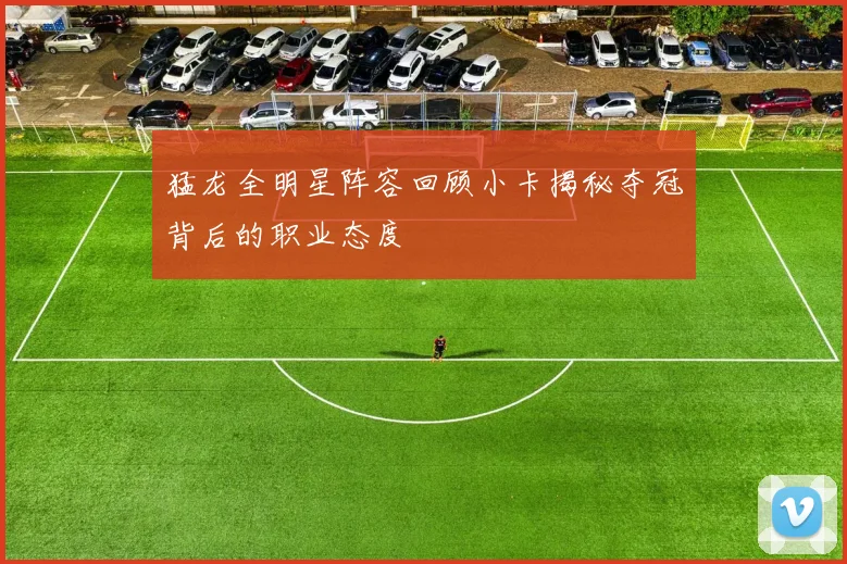 猛龙全明星阵容回顾小卡揭秘夺冠背后的职业态度