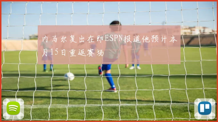 内马尔复出在即ESPN报道他预计本月15日重返赛场