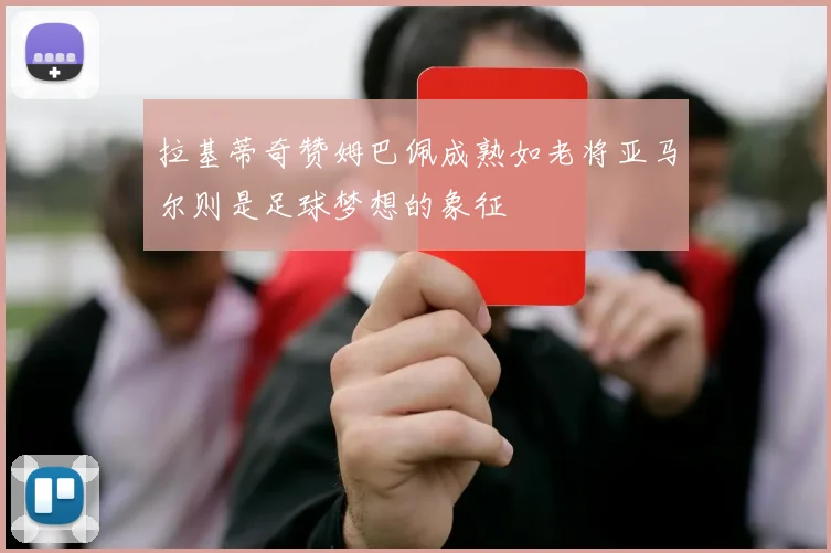 拉基蒂奇赞姆巴佩成熟如老将亚马尔则是足球梦想的象征