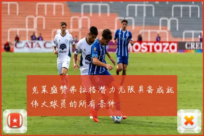 克莱盛赞弗拉格潜力无限具备成就伟大球员的所有条件