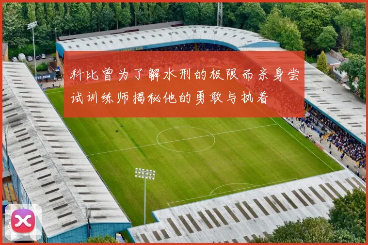 科比曾为了解水刑的极限而亲身尝试训练师揭秘他的勇敢与执着