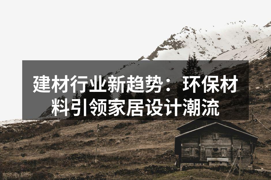 建材行业新趋势：环保材料引领家居设计潮流